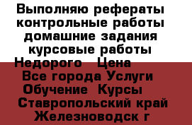 Выполняю рефераты, контрольные работы, домашние задания, курсовые работы. Недорого › Цена ­ 500 - Все города Услуги » Обучение. Курсы   . Ставропольский край,Железноводск г.